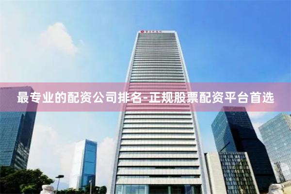 最專業(yè)的配資公司排名-正規(guī)股票配資平臺(tái)首選